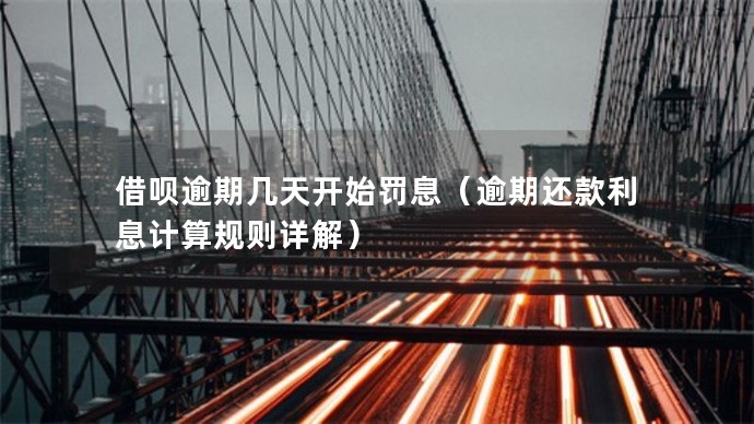 借唄逾期幾天開始罰息（逾期還款利息計算規(guī)則詳解）